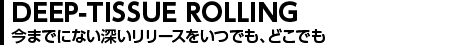 DEEP-TISSUE ROLLING 今までにない深いリリースをいつでも、どこでも